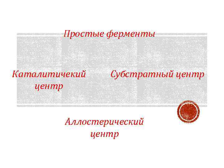 Простые ферменты Каталитичекий центр Субстратный центр Аллостерический центр 