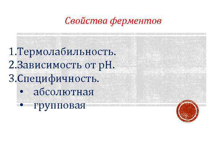 Свойства ферментов 1. Термолабильность. 2. Зависимость от р. Н. 3. Специфичность. • абсолютная •
