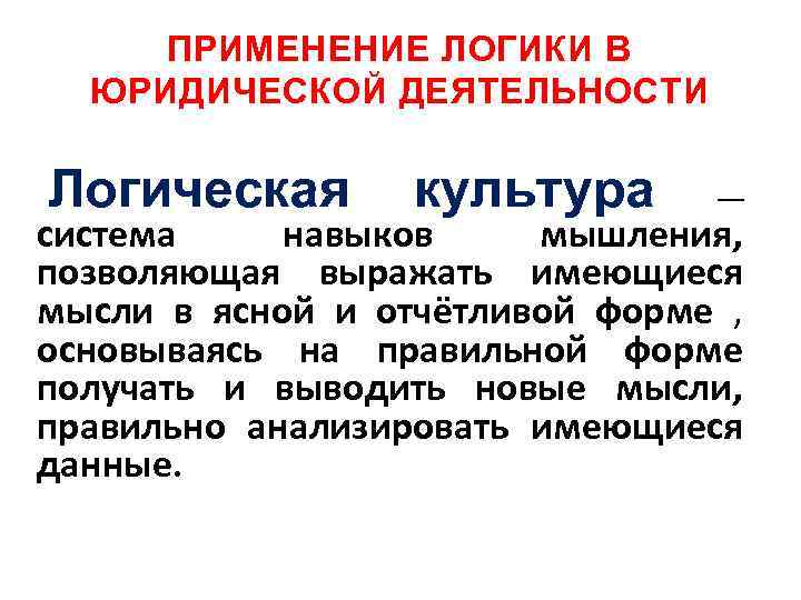 ПРИМЕНЕНИЕ ЛОГИКИ В ЮРИДИЧЕСКОЙ ДЕЯТЕЛЬНОСТИ Логическая культура — система навыков мышления, позволяющая выражать имеющиеся