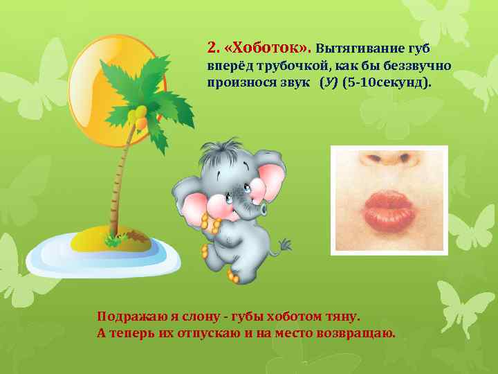 2. «Хоботок» . Вытягивание губ вперёд трубочкой, как бы беззвучно произнося звук (У) (5