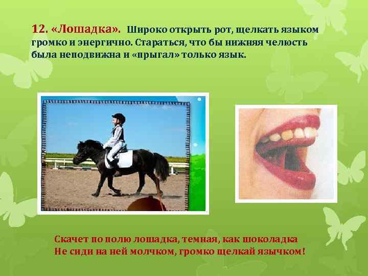 12. «Лошадка» . Широко открыть рот, щелкать языком громко и энергично. Стараться, что бы