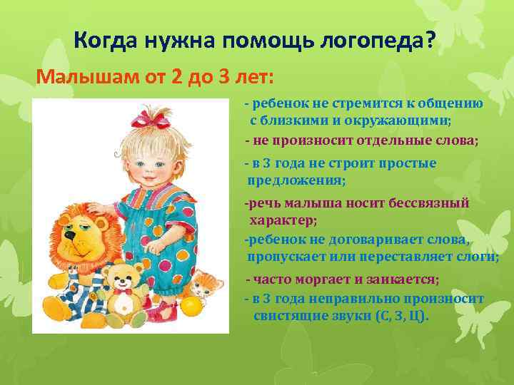 Когда нужна помощь логопеда? Малышам от 2 до 3 лет: - ребенок не стремится