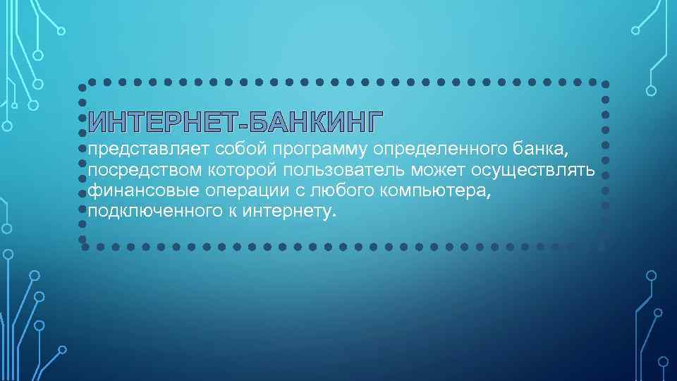 ИНТЕРНЕТ-БАНКИНГ представляет собой программу определенного банка, посредством которой пользователь может осуществлять финансовые операции с