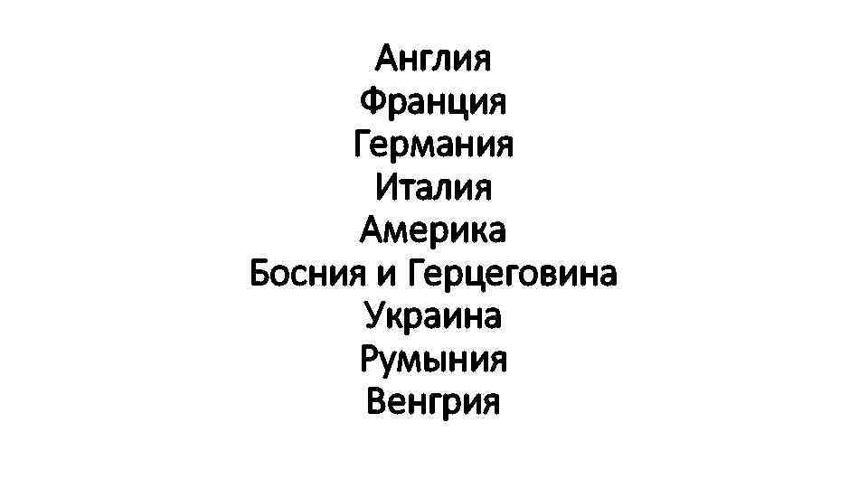 Англия Франция Германия Италия Америка Босния и Герцеговина Украина Румыния Венгрия 