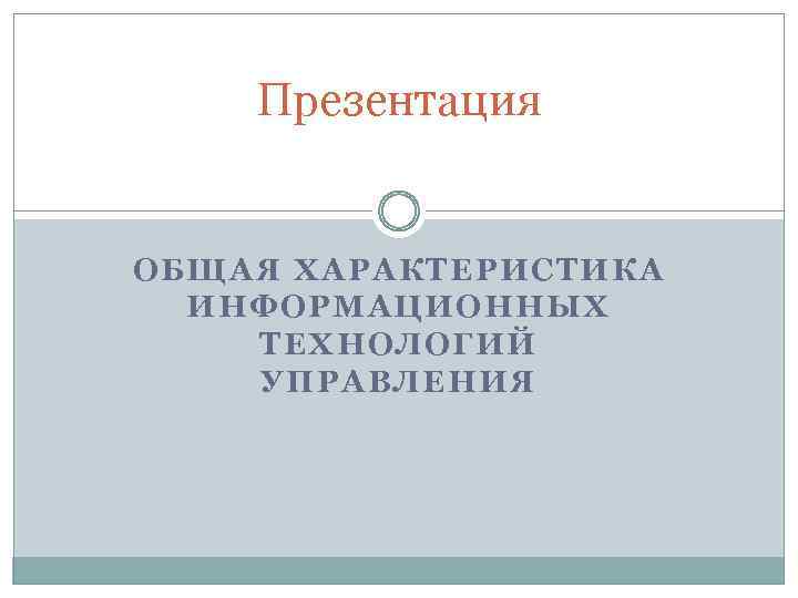 Презентация ОБЩАЯ ХАРАКТЕРИСТИКА ИНФОРМАЦИОННЫХ ТЕХНОЛОГИЙ УПРАВЛЕНИЯ 