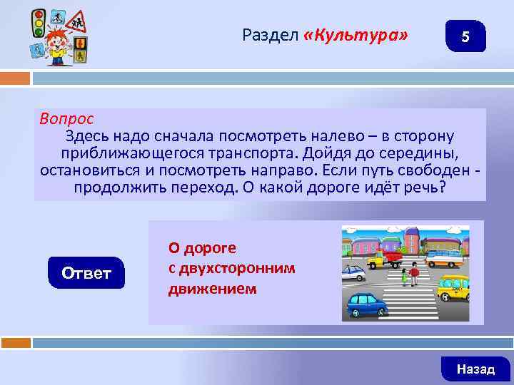Раздел «Культура» 5 Вопрос Здесь надо сначала посмотреть налево – в сторону приближающегося транспорта.