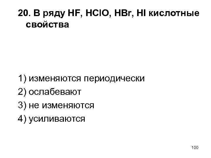 20. В ряду HF, HCl. O, HBr, HI кислотные свойства 1) изменяются периодически 2)