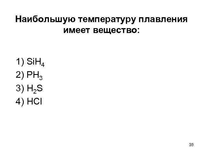 Наибольшую температуру плавления имеет вещество: 1) Si. H 4 2) РН 3 3) H