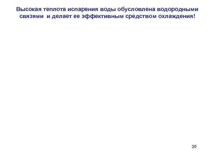 Высокая теплота испарения воды обусловлена водородными связями и делает ее эффективным средством охлаждения! 36