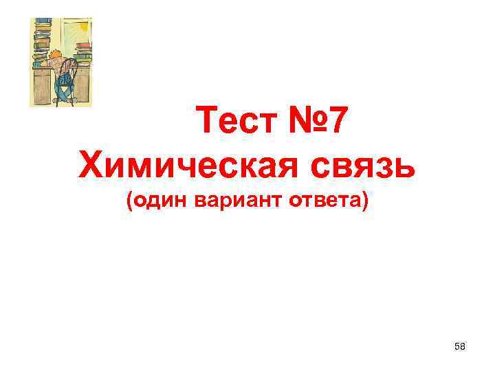 Тест № 7 Химическая связь (один вариант ответа) 58 