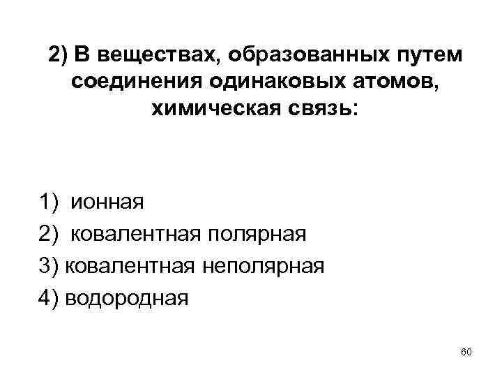 2) В веществах, образованных путем соединения одинаковых атомов, химическая связь: 1) ионная 2) ковалентная