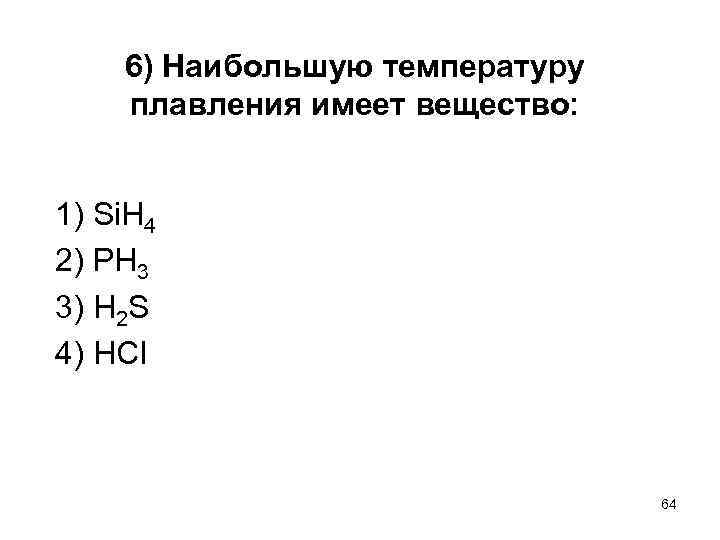 6) Наибольшую температуру плавления имеет вещество: 1) Si. H 4 2) РН 3 3)