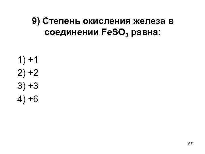 9) Степень окисления железа в соединении Fe. SO 3 равна: 1) +1 2) +2