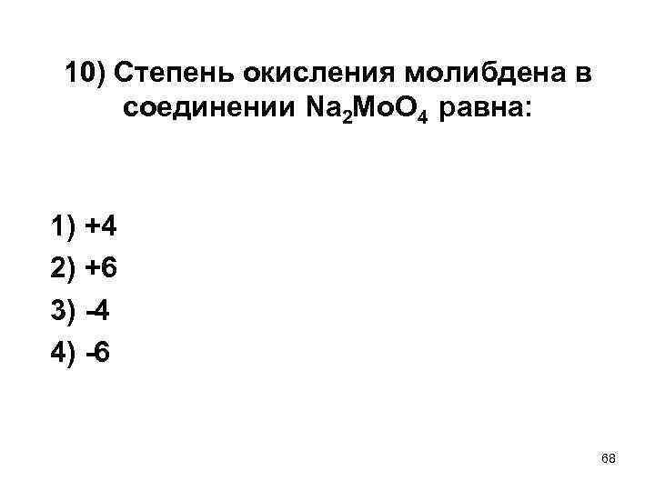 10) Степень окисления молибдена в соединении Na 2 Mo. O 4 равна: 1) +4