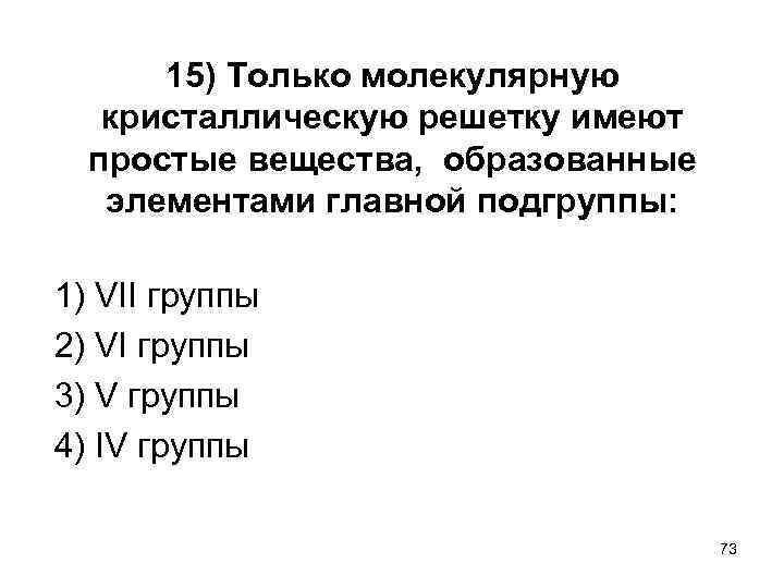 15) Только молекулярную кристаллическую решетку имеют простые вещества, образованные элементами главной подгруппы: 1) VII