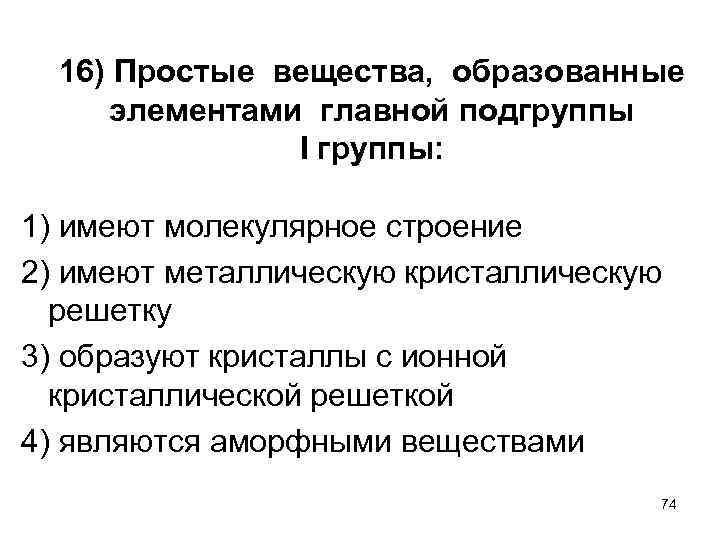 16) Простые вещества, образованные элементами главной подгруппы I группы: 1) имеют молекулярное строение 2)