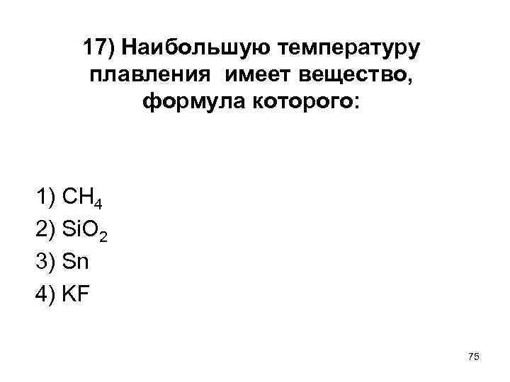 17) Наибольшую температуру плавления имеет вещество, формула которого: 1) СН 4 2) Si. O