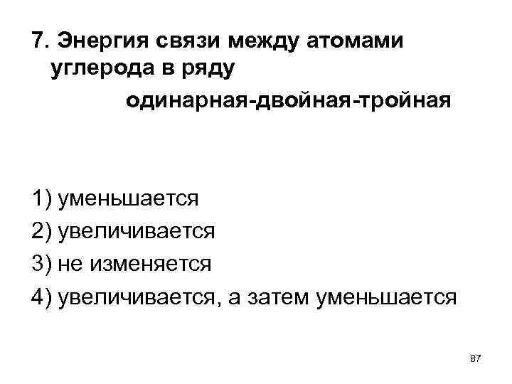 7. Энергия связи между атомами углерода в ряду одинарная двойная тройная 1) уменьшается 2)