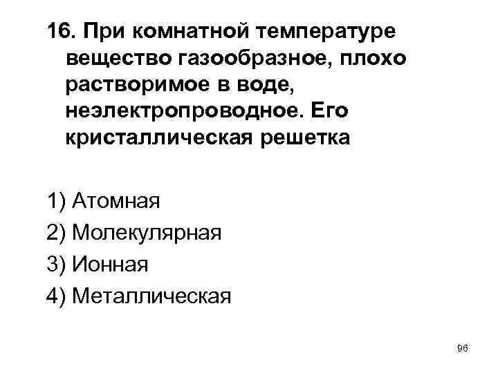 16. При комнатной температуре вещество газообразное, плохо растворимое в воде, неэлектропроводное. Его кристаллическая решетка