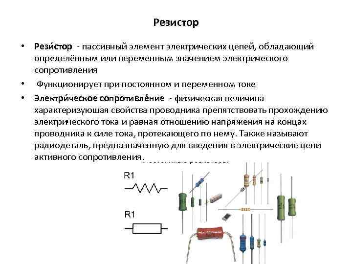 Резистор • Рези стор - пассивный элемент электрических цепей, обладающий определённым или переменным значением