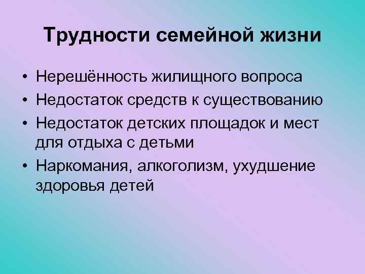 Трудности семейной жизни • Нерешённость жилищного вопроса • Недостаток средств к существованию • Недостаток