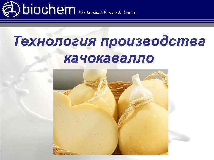 biochem Biochemical Research Center Технология производства качокавалло 