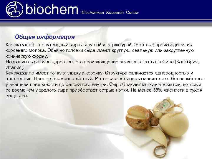 biochem Biochemical Research Center Общая информация Качокавалло – полутвердый сыр с тянущейся структурой. Этот