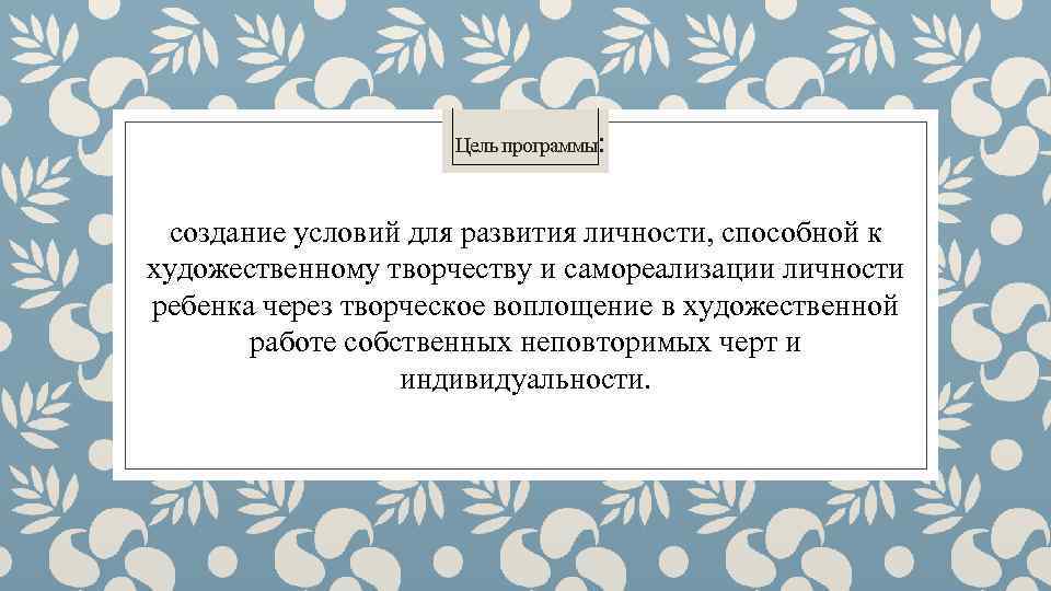 Цель программы: создание условий для развития личности, способной к художественному творчеству и самореализации личности