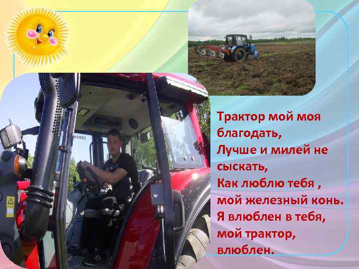 Трактор мой моя благодать, Лучше и милей не сыскать, Как люблю тебя , мой