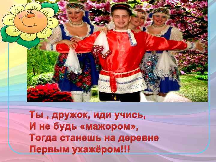 Ты , дружок, иди учись, И не будь «мажором» , Тогда станешь на деревне