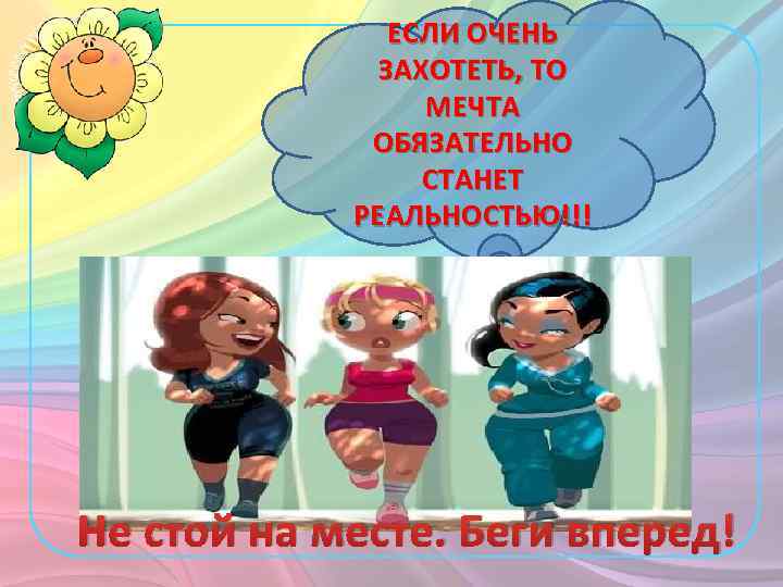 ЕСЛИ ОЧЕНЬ ЗАХОТЕТЬ, ТО МЕЧТА ОБЯЗАТЕЛЬНО СТАНЕТ РЕАЛЬНОСТЬЮ!!! Не стой на месте. Беги вперед!