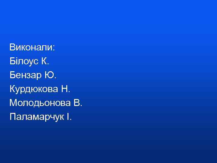 Виконали: Білоус К. Бензар Ю. Курдюкова Н. Молодьонова В. Паламарчук І. 