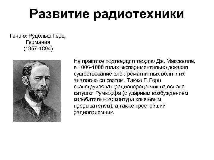 Развитие радиотехники Генрих Рудольф Герц, Германия (1857 -1894) На практике подтвердил теорию Дж. Максвелла,