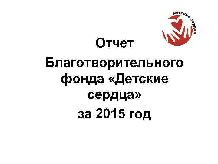 Отчет Благотворительного фонда «Детские сердца» за 2015 год 