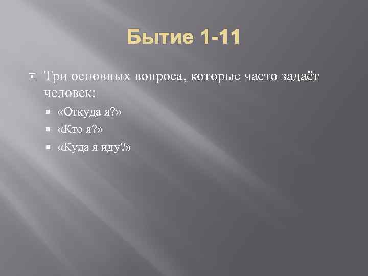 Бытие 1 -11 Три основных вопроса, которые часто задаёт человек: «Откуда я? » «Кто