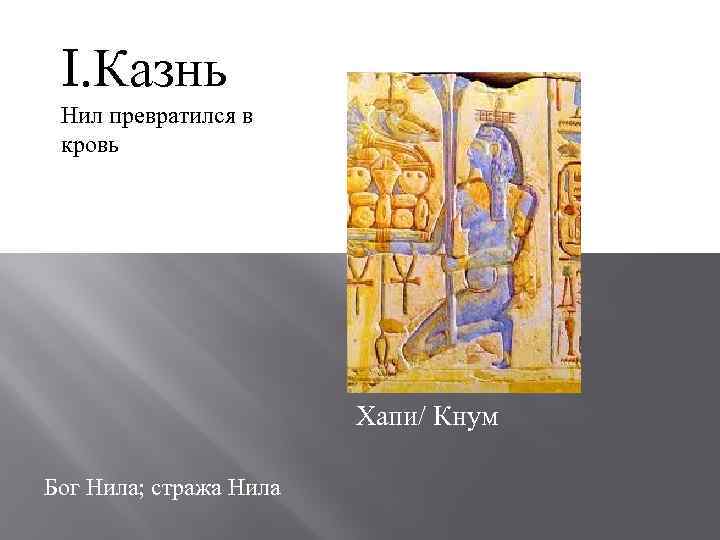I. Казнь Нил превратился в кровь Хапи/ Кнум Бог Нила; стража Нила 