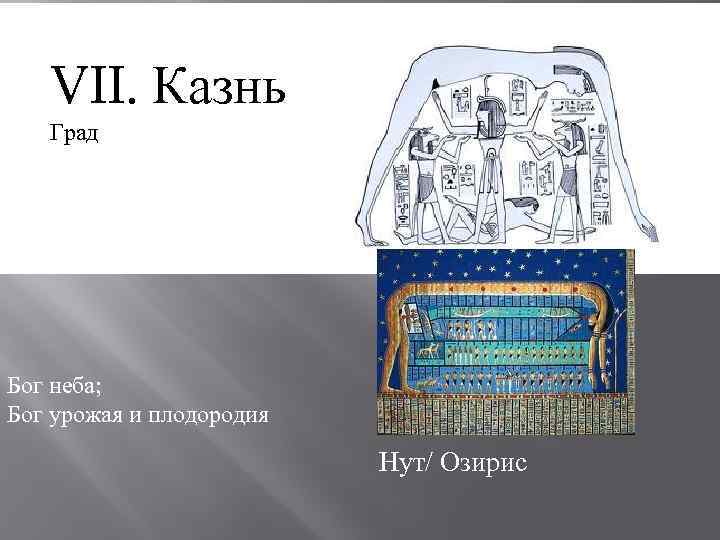 VII. Казнь Град Бог неба; Бог урожая и плодородия Нут/ Озирис 