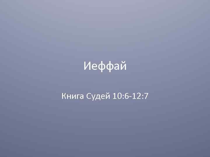 Иеффай Книга Судей 10: 6 -12: 7 