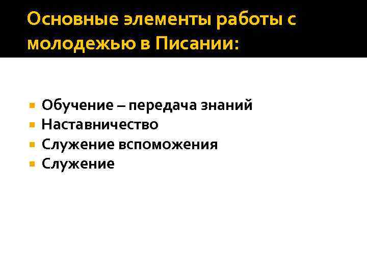 Основные элементы работы с молодежью в Писании: Обучение – передача знаний Наставничество Служение вспоможения