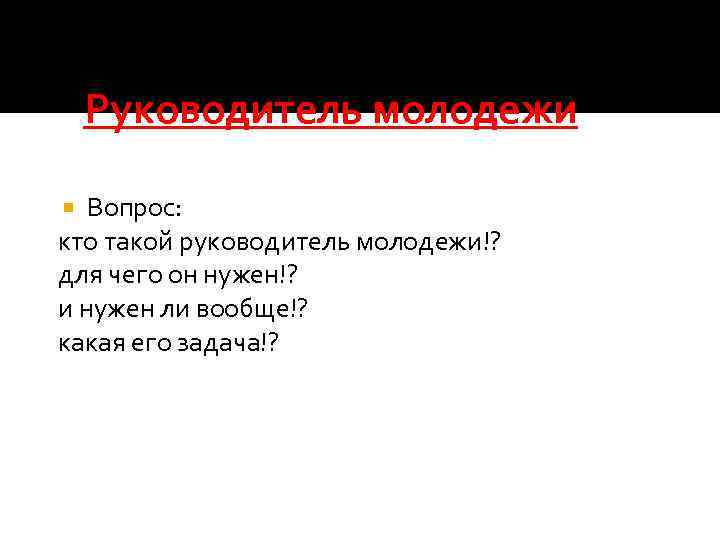 Руководитель молодежи Вопрос: кто такой руководитель молодежи!? для чего он нужен!? и нужен ли