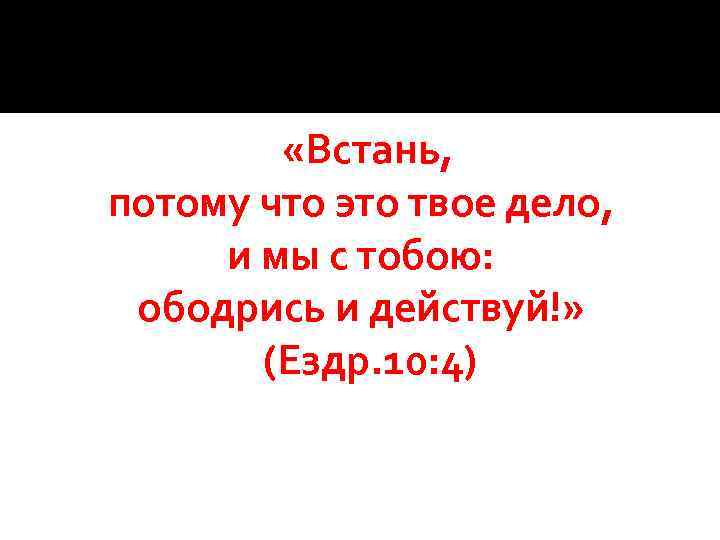  «Встань, потому что это твое дело, и мы с тобою: ободрись и действуй!»