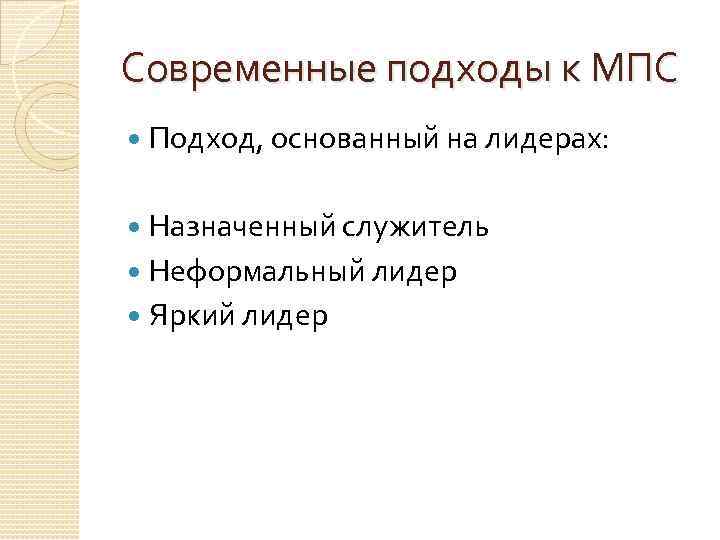 Современные подходы к МПС Подход, основанный на лидерах: Назначенный служитель Неформальный лидер Яркий лидер