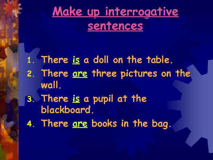 Make up interrogative sentences 1. 2. 3. 4. There is a doll on the