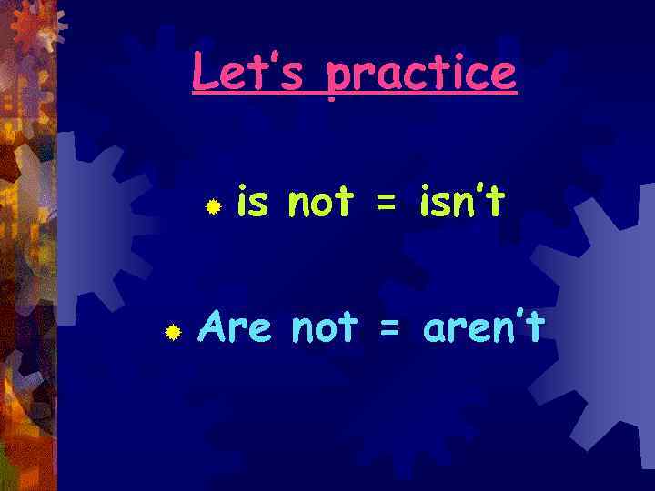 Let’s practice ® ® is not = isn’t Are not = aren’t 