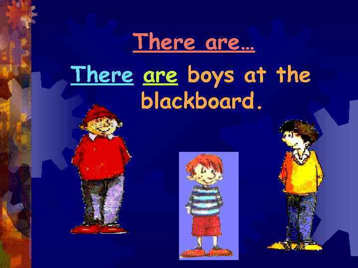 There are… There are boys at the blackboard. 
