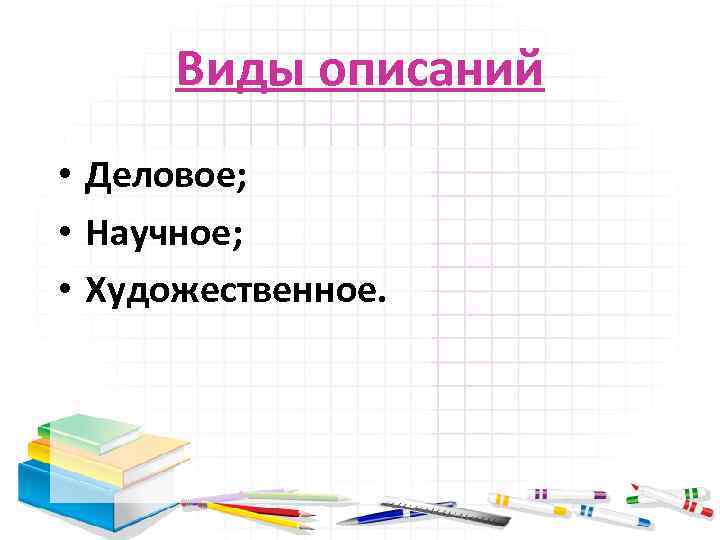 Виды описаний • Деловое; • Научное; • Художественное. 