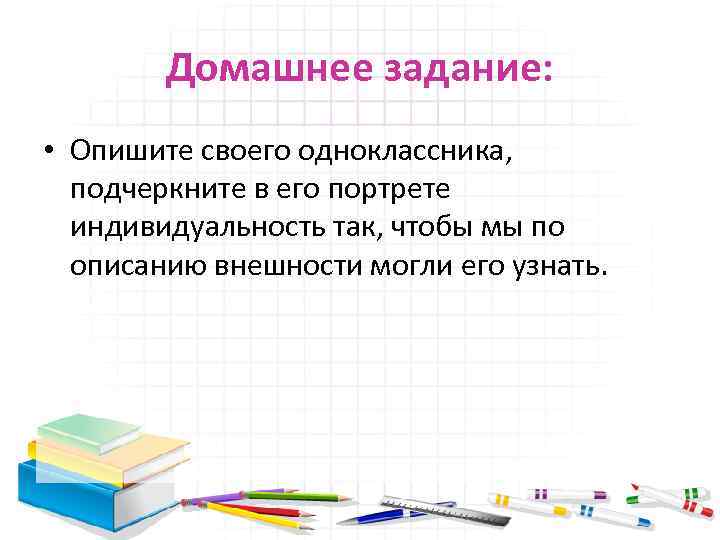 Домашнее задание: • Опишите своего одноклассника, подчеркните в его портрете индивидуальность так, чтобы мы