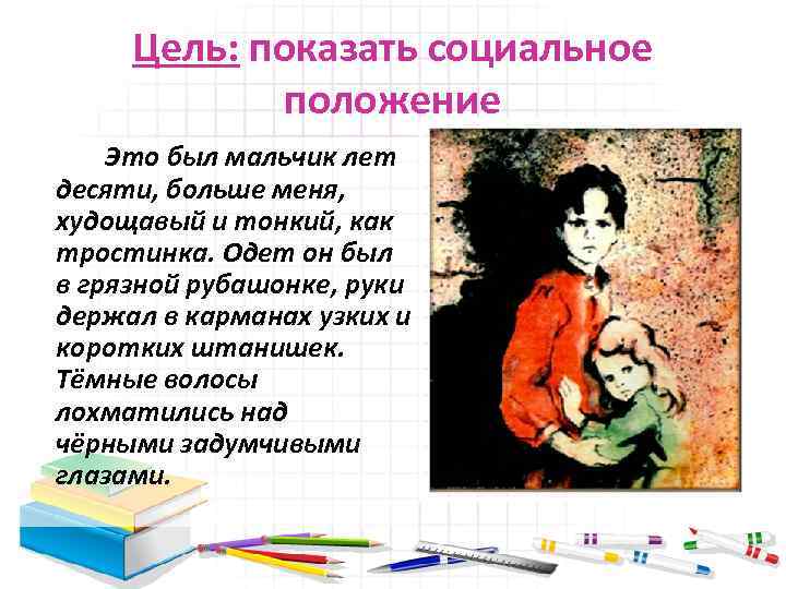 Цель: показать социальное положение Это был мальчик лет десяти, больше меня, худощавый и тонкий,