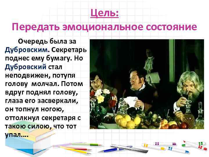 Цель: Передать эмоциональное состояние Очередь была за Дубровским. Секретарь поднес ему бумагу. Но Дубровский