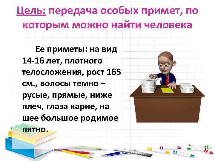 Цель: передача особых примет, по которым можно найти человека Ее приметы: на вид 14